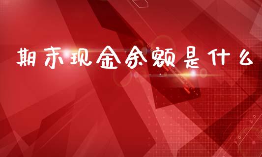 期末现金余额是什么_https://cj002.lansai.wang_会计问答_第1张