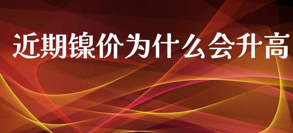 近期镍价为什么会升高_https://cj002.lansai.wang_股市问答_第1张