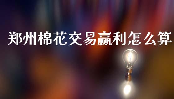 郑州棉花交易赢利怎么算_https://cj002.lansai.wang_理财问答_第1张