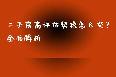 二手房高评估契税怎么交？全面解析_https://cj002.lansai.wang_金融问答_第1张
