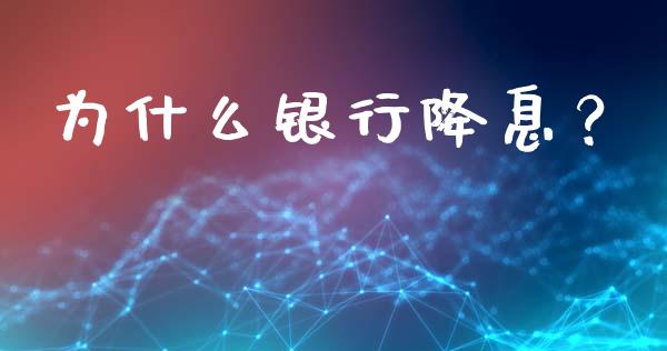 为什么银行降息？_https://cj002.lansai.wang_财经问答_第1张