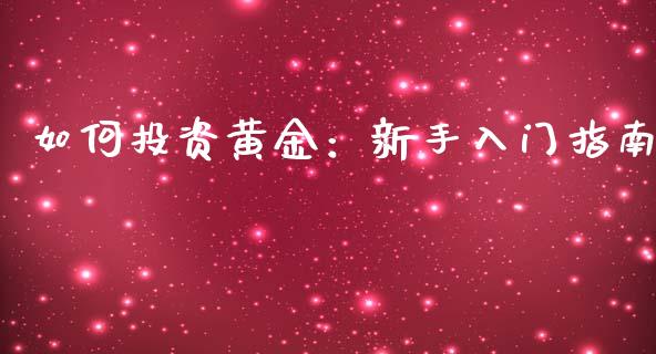 如何投资黄金：新手入门指南_https://cj002.lansai.wang_股市问答_第1张