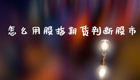 怎么用股指期货判断股市_https://cj002.lansai.wang_保险问答_第1张