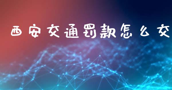 西安交通罚款怎么交_https://cj002.lansai.wang_保险问答_第1张