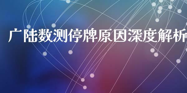 广陆数测停牌原因深度解析_https://cj002.lansai.wang_会计问答_第1张