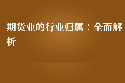 期货业的行业归属：全面解析_https://cj002.lansai.wang_理财问答_第1张