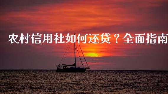农村信用社如何还贷?全面指南_财经百问_第1张_财经百问网 农村信用社如何还贷?全面指南_https://cj002.lansai.wang_财经百问_第1张