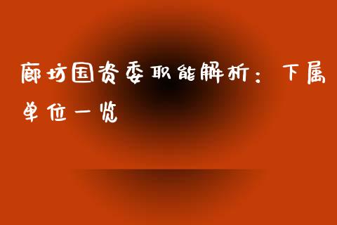 廊坊国资委职能解析：下属单位一览_https://cj002.lansai.wang_理财问答_第1张