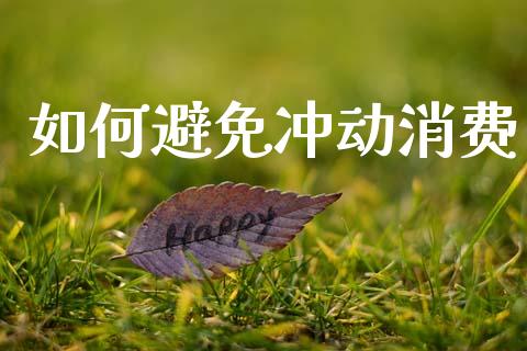 如何避免冲动消费_https://cj002.lansai.wang_理财问答_第1张