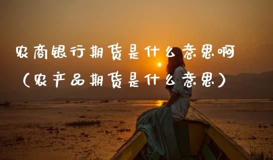 农商银行期货是什么意思啊(农产品期货是什么意思)_股市问答_第1张_财经百问网 农商银行期货是什么意思啊(农产品期货是什么意思)_https://cj002.lansai.wang_股市问答_第1张