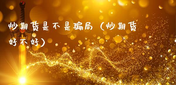 炒期货是不是骗局（炒期货好不好）_https://cj002.lansai.wang_保险问答_第1张