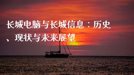 长城电脑与长城信息：历史、现状与未来展望_https://cj002.lansai.wang_财经问答_第1张