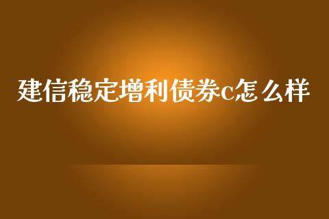 建信稳定增利债券c怎么样_https://cj002.lansai.wang_理财问答_第1张