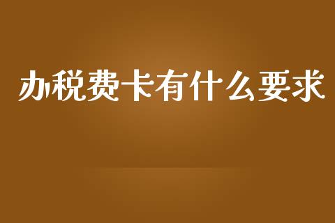 办税费卡有什么要求_https://cj002.lansai.wang_会计问答_第1张