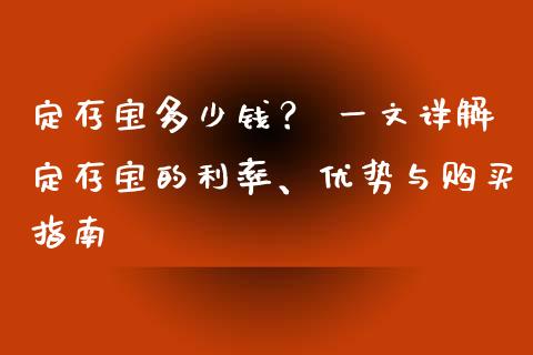 定存宝多少钱？ 一文详解定存宝的利率、优势与购买指南_https://cj002.lansai.wang_财经问答_第1张