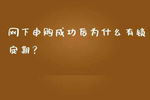 网下申购成功后为什么有锁定期？_https://cj002.lansai.wang_财经问答_第1张