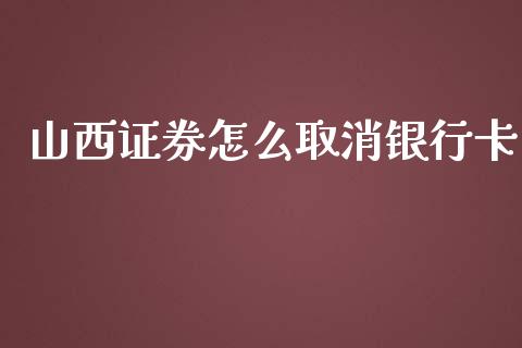 山西证券怎么取消银行卡_https://cj002.lansai.wang_金融问答_第1张