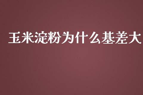 玉米淀粉为什么基差大_https://cj002.lansai.wang_期货问答_第1张