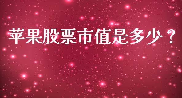苹果股票市值是多少？_https://cj002.lansai.wang_期货问答_第1张