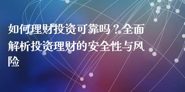 如何理财投资可靠吗？全面解析投资理财的安全性与风险_https://cj002.lansai.wang_保险问答_第1张