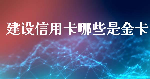建设信用卡哪些是金卡_https://cj002.lansai.wang_股市问答_第1张