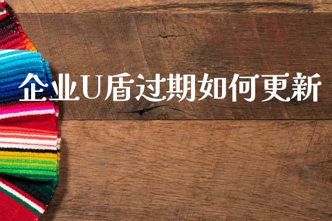 企业U盾过期如何更新_https://cj002.lansai.wang_股市问答_第1张