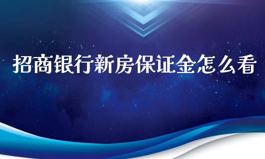 招商银行新房保证金怎么看_金融问答_第1张_财经百问网 招商银行新房保证金怎么看_https://cj002.lansai.wang_金融问答_第1张