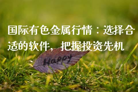 国际有色金属行情：选择合适的软件，把握投资先机_https://cj002.lansai.wang_会计问答_第1张