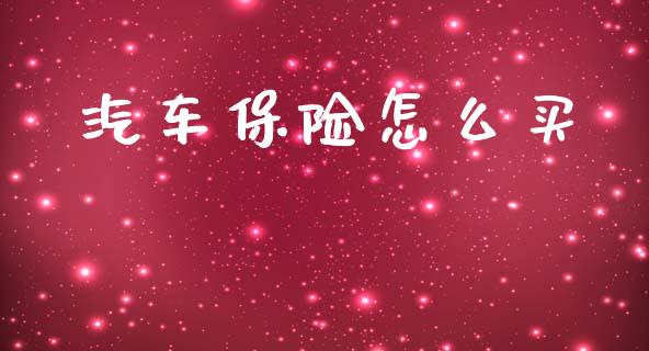 汽车保险怎么买_https://cj002.lansai.wang_保险问答_第1张