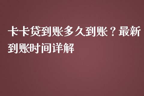 卡卡贷到账多久到账？最新到账时间详解_https://cj002.lansai.wang_财经百问_第1张