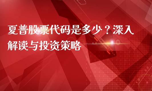 夏普股票代码是多少？深入解读与投资策略_https://cj002.lansai.wang_金融问答_第1张