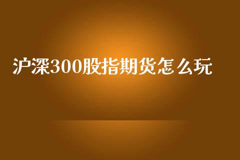 沪深300股指期货怎么玩_理财问答_第1张_财经百问网 沪深300股指期货怎么玩_https://cj002.lansai.wang_理财问答_第1张