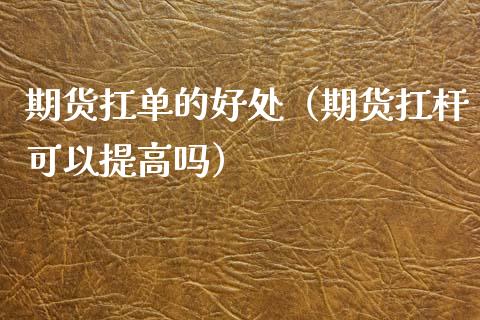 期货扛单的好处（期货扛杆可以提高吗）_https://cj002.lansai.wang_期货问答_第1张
