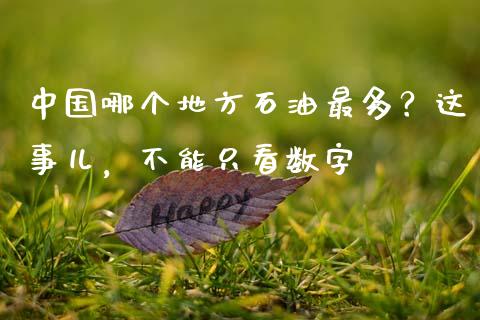 中国哪个地方石油最多？这事儿，不能只看数字_https://cj002.lansai.wang_股市问答_第1张