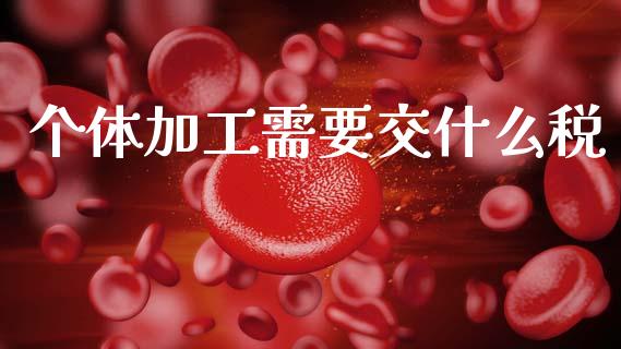 个体加工需要交什么税_https://cj002.lansai.wang_会计问答_第1张
