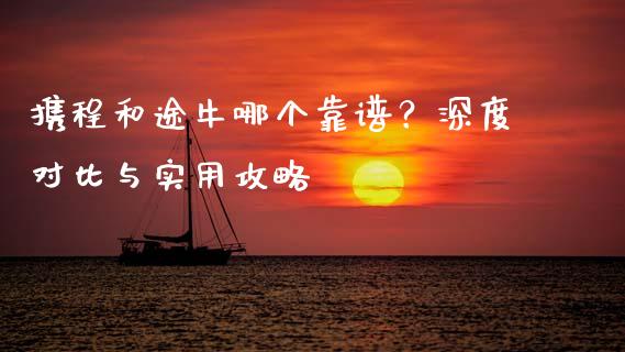携程和途牛哪个靠谱？深度对比与实用攻略_https://cj002.lansai.wang_股市问答_第1张