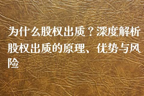 为什么股权出质?深度解析股权出质的原理、优势与风险_财经百问_第1张_财经百问网 为什么股权出质?深度解析股权出质的原理、优势与风险_https://cj002.lansai.wang_财经百问_第1张