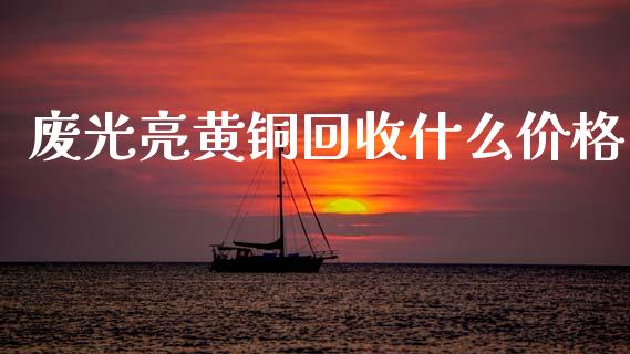 废光亮黄铜回收什么价格_财经百问_第1张_财经百问网 废光亮黄铜回收什么价格_https://cj002.lansai.wang_财经百问_第1张