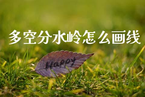 多空分水岭怎么画线_https://cj002.lansai.wang_财经问答_第1张