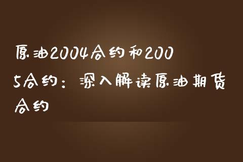 原油2004合约和2005合约：深入解读原油期货合约_https://cj002.lansai.wang_会计问答_第1张