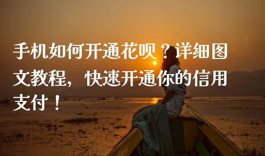 手机如何开通花呗？详细图文教程，快速开通你的信用支付！_https://cj002.lansai.wang_股市问答_第1张