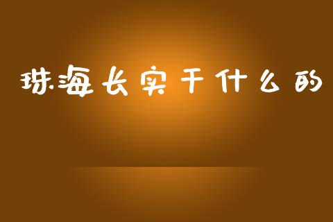 珠海长实干什么的_https://cj002.lansai.wang_财经百问_第1张
