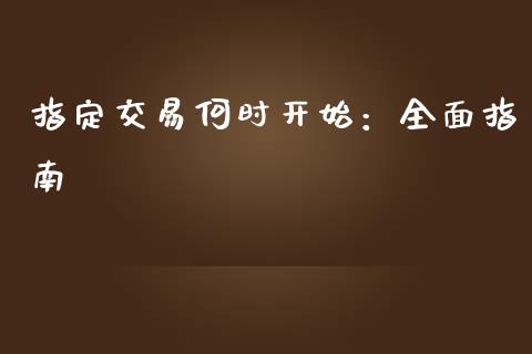 指定交易何时开始：全面指南_https://cj002.lansai.wang_金融问答_第1张