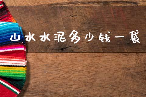 山水水泥多少钱一袋_金融问答_第1张_财经百问网 山水水泥多少钱一袋_https://cj002.lansai.wang_金融问答_第1张