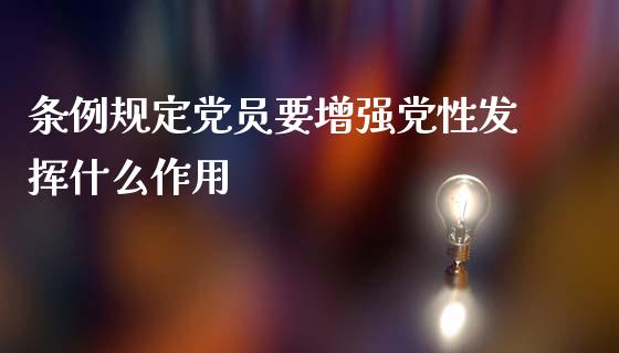 条例规定党员要增强党性发挥什么作用_https://cj002.lansai.wang_财经百问_第1张