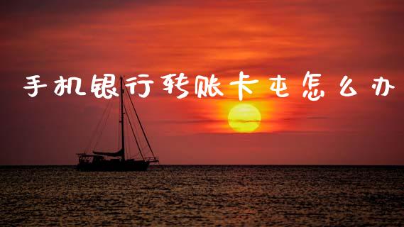 手机银行转账卡屯怎么办_https://cj002.lansai.wang_金融问答_第1张