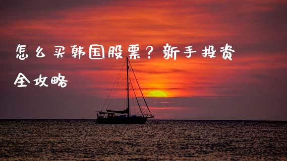 怎么买韩国股票？新手投资全攻略_https://cj002.lansai.wang_期货问答_第1张