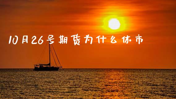 10月26号期货为什么休市_https://cj002.lansai.wang_财经百问_第1张