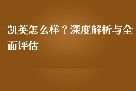 凯英怎么样？深度解析与全面评估_https://cj002.lansai.wang_财经问答_第1张