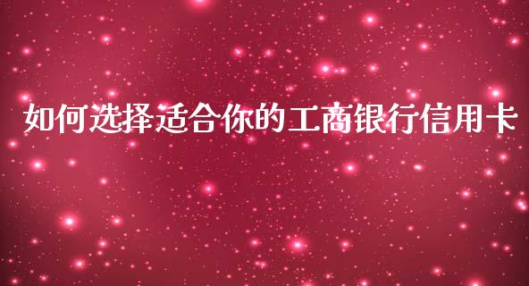 如何选择适合你的工商银行信用卡_金融问答_第1张_财经百问网 如何选择适合你的工商银行信用卡_https://cj002.lansai.wang_金融问答_第1张